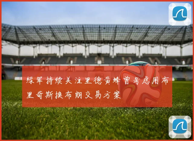 绿军持续关注里德黄蜂曾考虑用布里奇斯换布朗交易方案