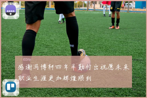 感谢冯博轩四年辛勤付出祝愿未来职业生涯更加辉煌顺利