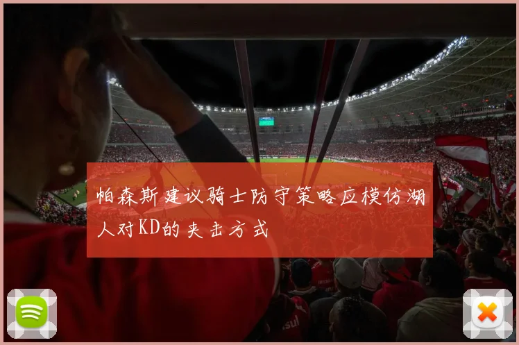 帕森斯建议骑士防守策略应模仿湖人对KD的夹击方式