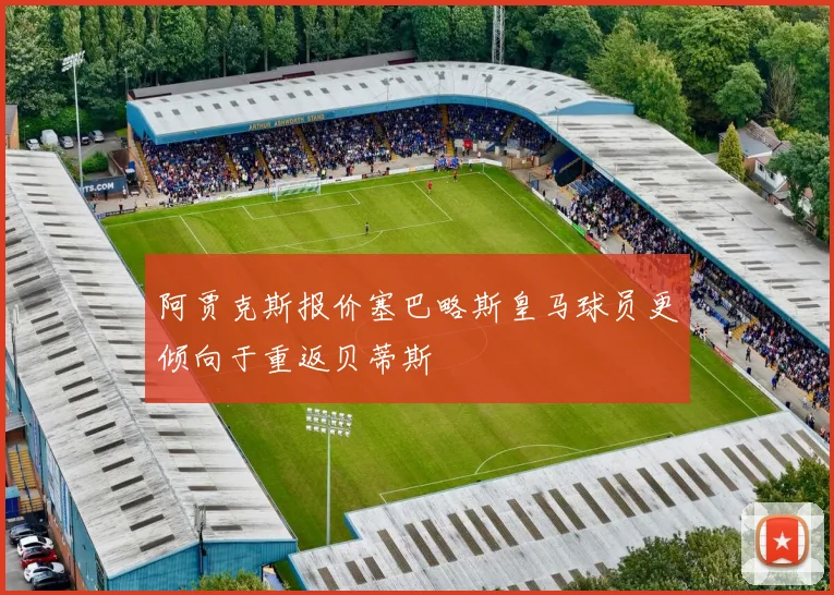 阿贾克斯报价塞巴略斯皇马球员更倾向于重返贝蒂斯