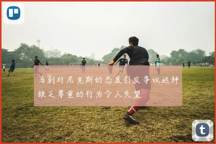 马刺对尼克斯的态度引发争议这种缺乏尊重的行为令人失望