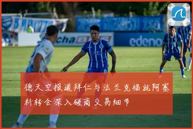 德天空报道拜仁与法兰克福就阿塞科转会深入磋商交易细节