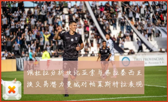 佩杜拉分析坎比亚索与弗拉泰西互换交易潜力曼城对帕莱斯特拉表现出兴趣